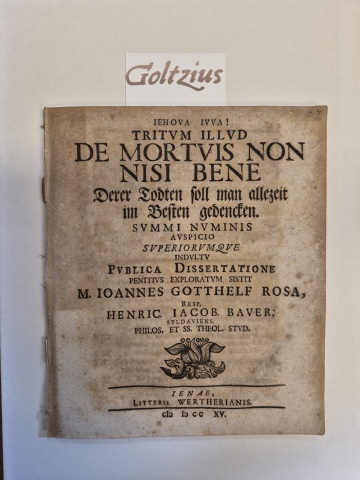 Bauer, Henric. Jacob, uit Syldaviens.; Praeses: Rosa, Johann Gotthelf De mortuis non nisi bene, Derer Todten soll man allezeit im Besten gedencken (...)