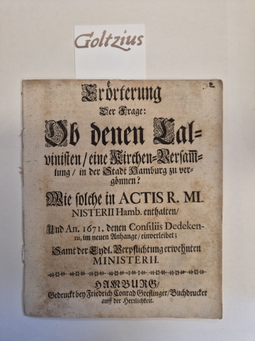 N.N. Erorterung der Frage ob denen Calvinisten eine Kirchen-Versammlung in der Stadt Hamburg zu vergonnen? ..... Hamburg F.K.Greflinger ca 1695