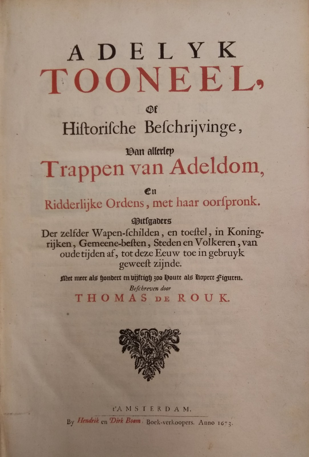 ROUK, THOMAS DE, Adelyk Tooneel, of Historische Beschrijvinge van allerley Trappen van Adeldom, en Ridderlijke Ordens, met haar oorspronk. Mitsgader Der zelfder Wapen-schilden, em toestel, in Koningrijken, Gemeene-besten, Steden en Volkeren, van oude tijden af, tot deze E