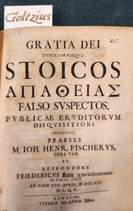 KARG, FRIEDERICUS, Gratia Dei superiorumque stoicos apatheias falso suspectos, publicae eruditorum disquisitioni subiiciunt, praeses M. Joh. Henr. Fischerus Gera Var et respondens Friedericus Karg, ileburgensis mis. ss. Theol. Cult. Ad diem VIII April. MDCCXVI.