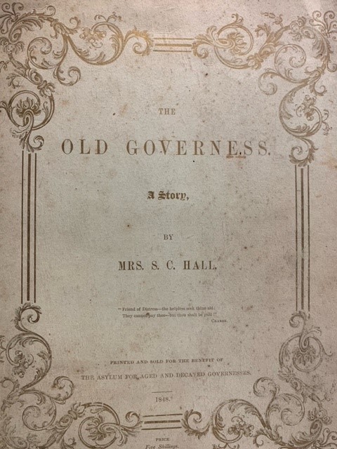 HALL, S.C., The Old Governess: A Story. Printed and sold for the benefit of the asylum for aged and decayed governesses.