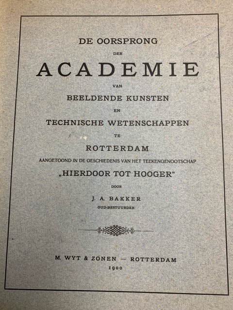 BAKKER, J.A., De oorsprong der academie van beeldende kunsten en technische wetenschappen te Rotterdam aangetoond in de geschiedenis van het teekengenootschap Hierdoor tot hooger.