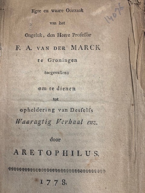 ARETOPHILUS, C., Egte en waare oorzaak van het ongeluk, den heere professor F. A. van der Marck te Groningen toegevallen : om te dienen tot opheldering van desselfs waaragtig verhaal enz. / door Aretophilus.