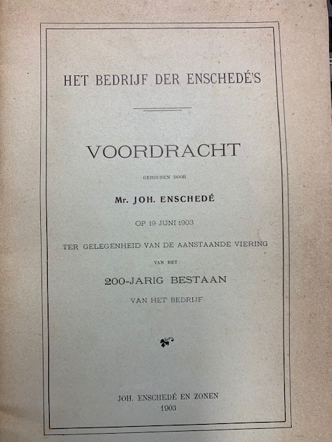 ENSCHEDE, JOH., Het bedrijf der Enschede's.Voordracht gehouden door Mr. Joh. Enschede op 19 juni 1903 ter gelegenheid van de aanstaande viering van het 200-jarig bedrijf.