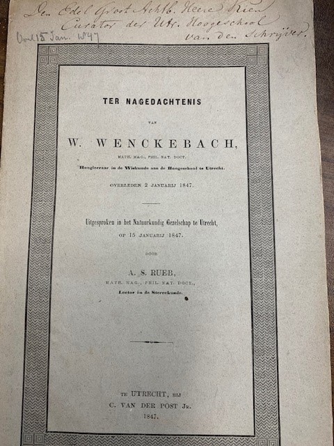 RUEB, A.S., Ter nagedachtenis van W. Wenckebach, hoogleraar in de Wiskunde aan de Hoogeschool te Utrecht. Overleden 2 Januarij 1847. UItgesproken in het Natuurkundig Genootschap te Utrecht op 15 Januarij 1847.