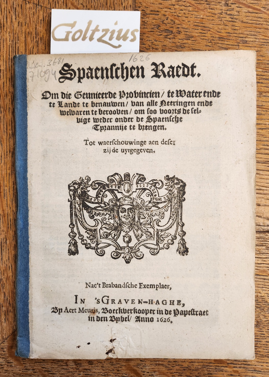 Spaenschen raedt. Om die Geunieerde Provincien, te water ende te lande te benauwen, van alle Neeringen ende welvaren te berooven, om soo voorts de selvige weder onder de Spaensche Tyrannije te brengen. Tot waerschouwinge aen deser zijde uytgegeven. Nae't