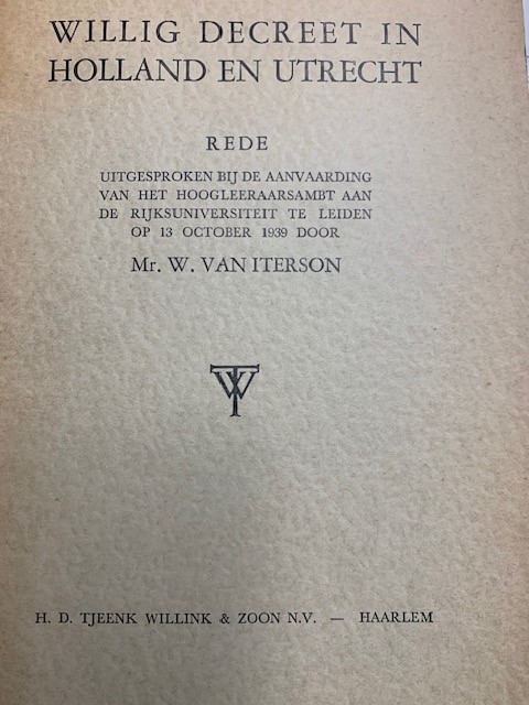 ITERSON, W. VAN, Willig decreet in Holland en Utrecht. Rede uitgesproken bij de aanvaarding van het hoogleeraarsambt aan de Rijksuniversiteit te Leiden op 13 october 1939.