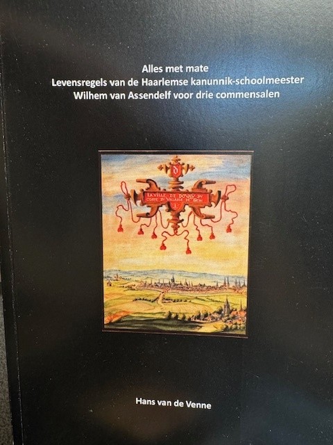 VENNE, H. VAN DE, Alles met mate. Levensregels van de Haarlemse Kanunnik-schoolmeester Wilhem van Assendelf voor drie commensalen.