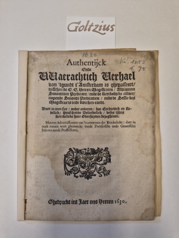 [WTENBOGAERT, JOHANNES ], Authentijck ende waerachtich verhael van 'tgundt t'Amsterdam is ghepasseert, tusschen de E. E. Heeren Magistraeten, Adrianum Smoutium, Predicant ende de kercklijcke aldaer, nopende Smoutii predicatien, ende de sessie des Magistraets inde kercken-raedt. Da