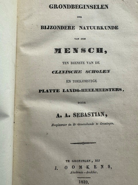 SEBASTIAN, A.A., Grondbeginselen der bijzondere natuurkunde van den mensch, ten dienste van de clinische scholen en toekomstige plattelands-heelmeesters / door A.A. Sebastian