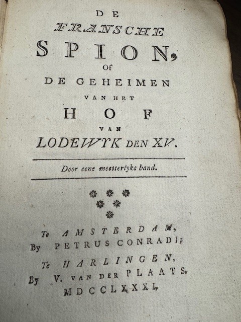 [Mouffle d'Angerville] De Fransche spion, of De geheimen van het hof van Lodewyk den XV. Door eene meesterlyke hand vertaald uit het Frans. Amsterdam en Harlingen, Petrus Conradi en V. van der Plaats, 1781.